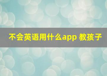 不会英语用什么app 教孩子